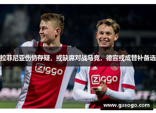 拉菲尼亚伤情存疑，或缺席对战马竞，德容或成替补备选